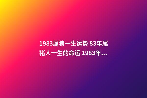 1983属猪一生运势 83年属猪人一生的命运 1983年属猪一生命运如何-第1张-观点-玄机派